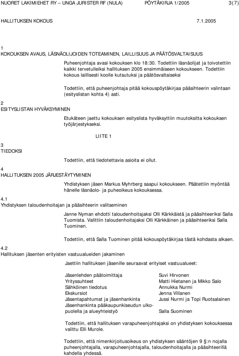 Todettiin kokous laillisesti koolle kutsutuksi ja päätösvaltaiseksi Todettiin, että puheenjohtaja pitää kokouspöytäkirjaa pääsihteerin valintaan (esityslistan kohta 4) asti.