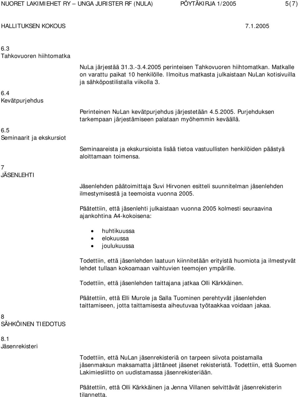 Purjehduksen tarkempaan järjestämiseen palataan myöhemmin keväällä. Seminaareista ja ekskursioista lisää tietoa vastuullisten henkilöiden päästyä aloittamaan toimensa.