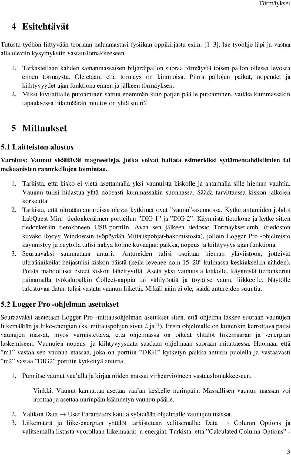 Piirrä pallojen paikat, nopeudet ja kiihtyvyydet ajan funktiona ennen ja jälkeen törmäyksen. 2.