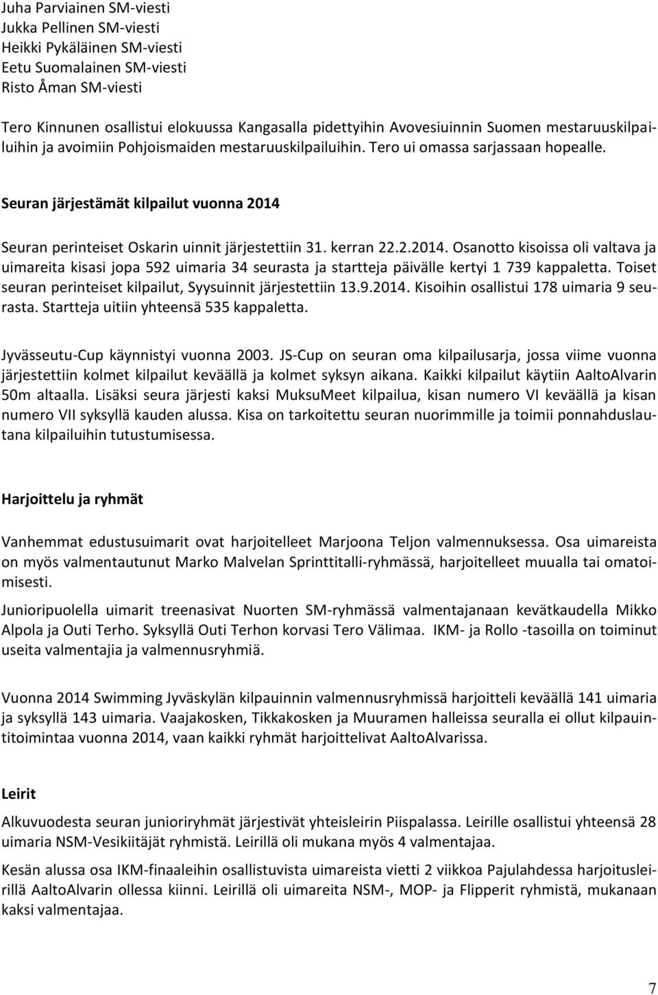 Seuran järjestämät kilpailut vuonna 2014 Seuran perinteiset Oskarin uinnit järjestettiin 31. kerran 22.2.2014. Osanotto kisoissa oli valtava ja uimareita kisasi jopa 592 uimaria 34 seurasta ja startteja päivälle kertyi 1 739 kappaletta.