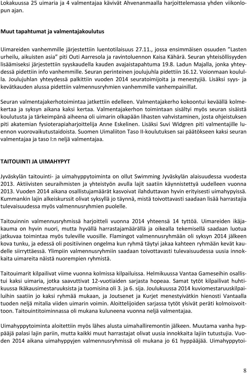 Seuran yhteisöllisyyden lisäämiseksi järjestettiin syyskaudella kauden avajaistapahtuma 19.8. Ladun Majalla, jonka yhteydessä pidettiin info vanhemmille. Seuran perinteinen joulujuhla pidettiin 16.12.