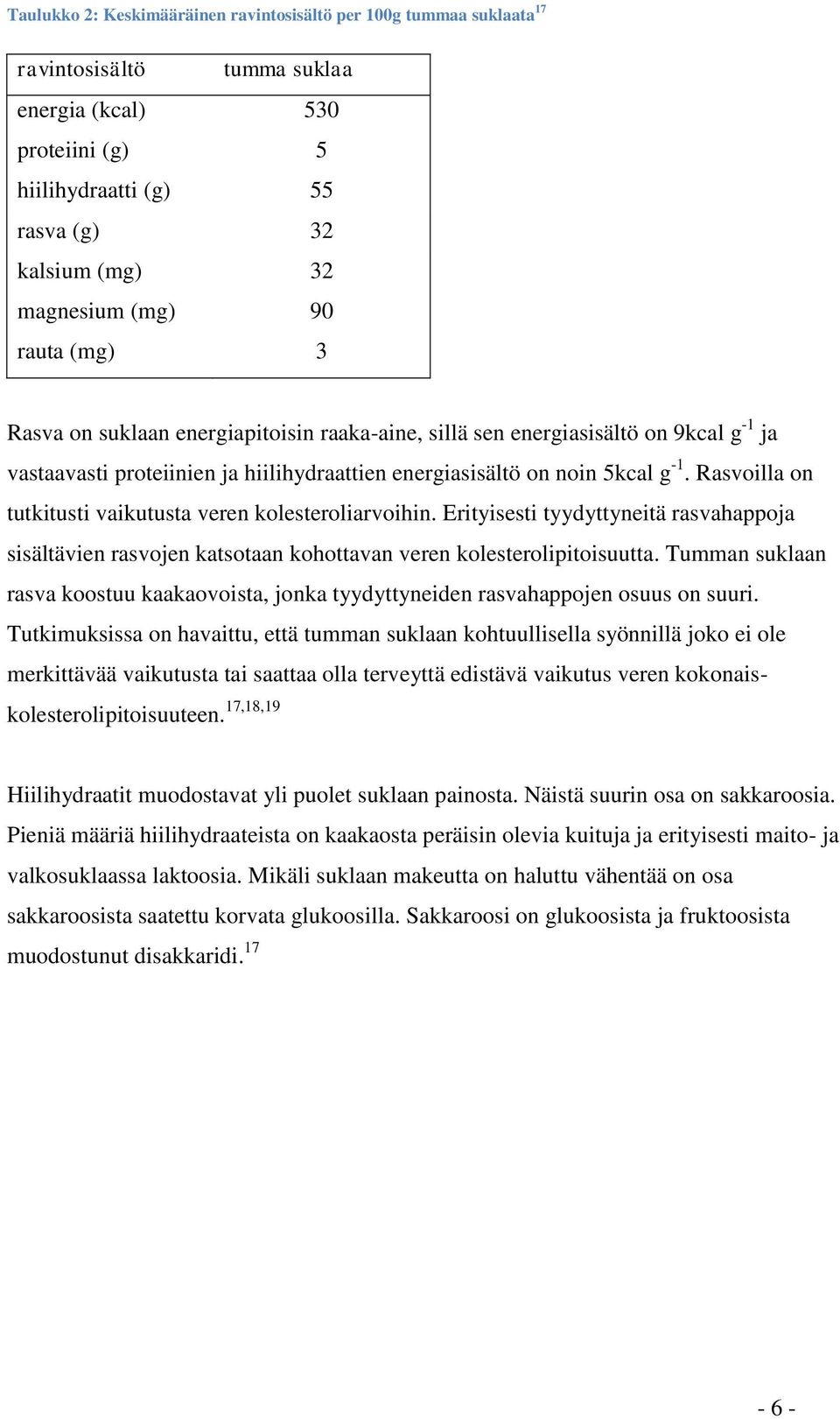 Rasvoilla on tutkitusti vaikutusta veren kolesteroliarvoihin. Erityisesti tyydyttyneitä rasvahappoja sisältävien rasvojen katsotaan kohottavan veren kolesterolipitoisuutta.