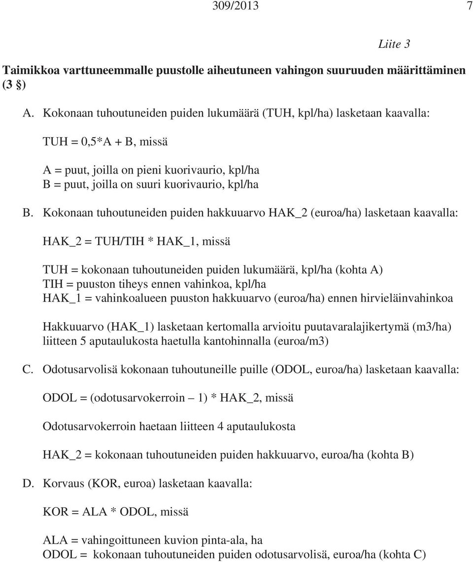 Kokonaan tuhoutuneiden puiden hakkuuarvo HAK_2 (euroa/ha) lasketaan kaavalla: HAK_2 = TUH/TIH * HAK_1, missä TUH = kokonaan tuhoutuneiden puiden lukumäärä, kpl/ha (kohta A) TIH = puuston tiheys ennen