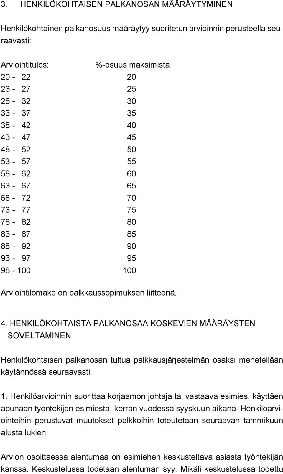 Henkilöarvioinnin suorittaa korjaamon johtaja tai vastaava esimies, käyttäen apunaan työntekijän esimiestä, kerran vuodessa syyskuun aikana.