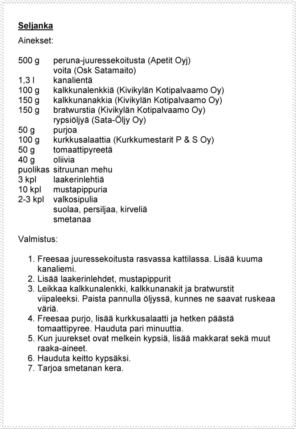 laakerinlehtiä 10 kpl mustapippuria 2-3 kpl valkosipulia suolaa, persiljaa, kirveliä smetanaa 1. Freesaa juuressekoitusta rasvassa kattilassa. Lisää kuuma kanaliemi. 2. Lisää laakerinlehdet, mustapippurit 3.