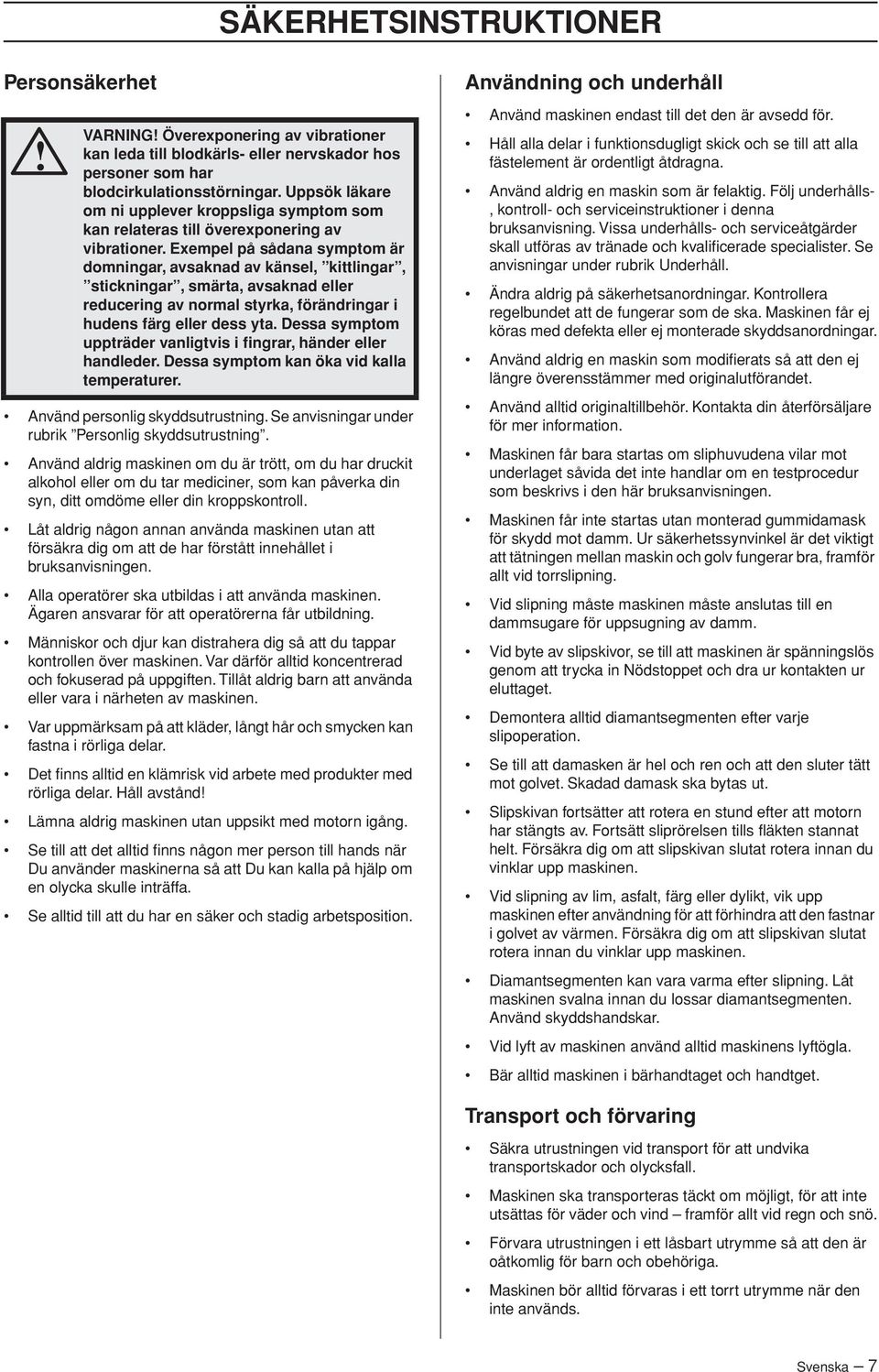Exempel på sådana symptom är domningar, avsaknad av känsel, kittlingar, stickningar, smärta, avsaknad eller reducering av normal styrka, förändringar i hudens färg eller dess yta.