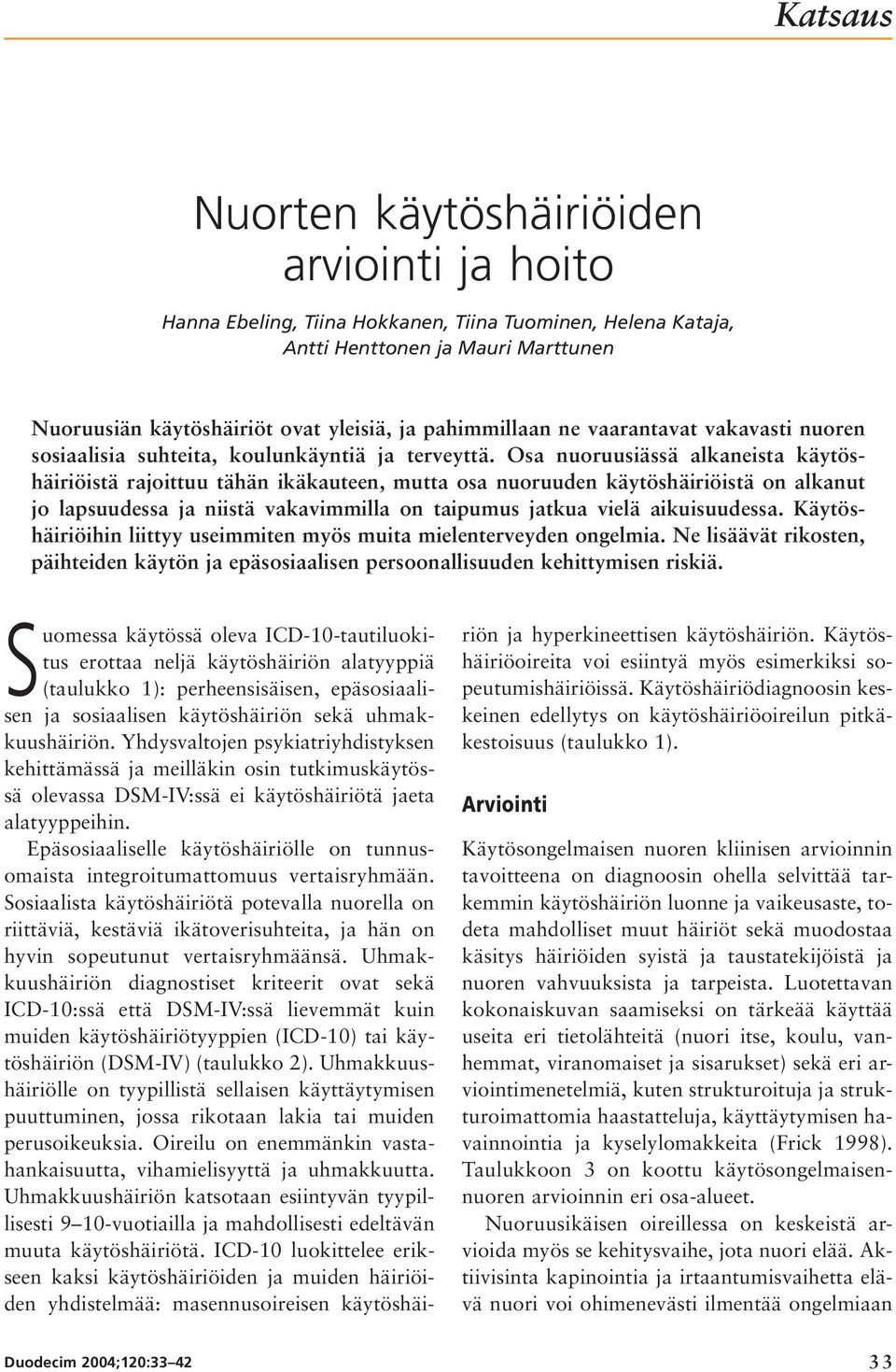 Osa nuoruusiässä alkaneista käytöshäiriöistä rajoittuu tähän ikäkauteen, mutta osa nuoruuden käytöshäiriöistä on alkanut jo lapsuudessa ja niistä vakavimmilla on taipumus jatkua vielä aikuisuudessa.