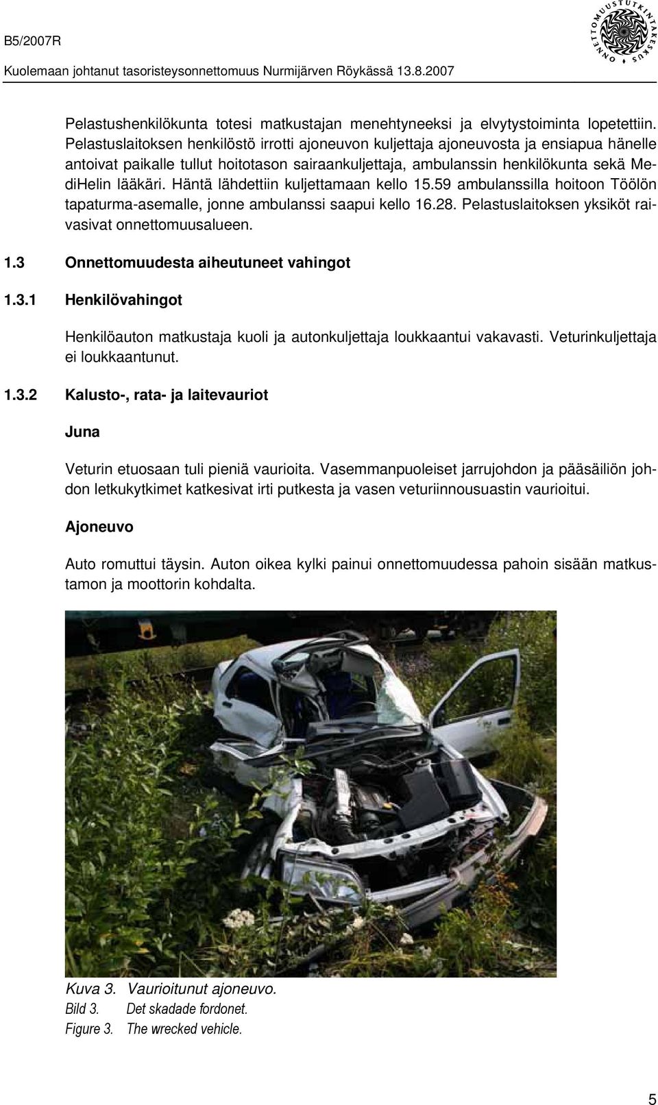 Häntä lähdettiin kuljettamaan kello 15.59 ambulanssilla hoitoon Töölön tapaturma-asemalle, jonne ambulanssi saapui kello 16.28. Pelastuslaitoksen yksiköt raivasivat onnettomuusalueen. 1.3 Onnettomuudesta aiheutuneet vahingot 1.