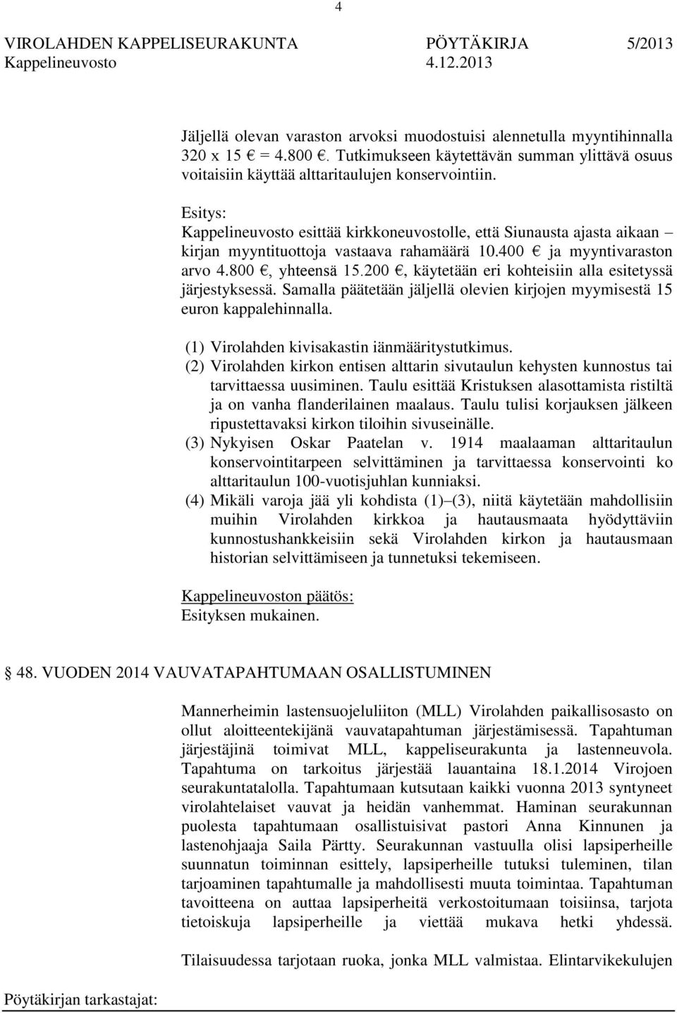 200, käytetään eri kohteisiin alla esitetyssä järjestyksessä. Samalla päätetään jäljellä olevien kirjojen myymisestä 15 euron kappalehinnalla. (1) Virolahden kivisakastin iänmääritystutkimus.