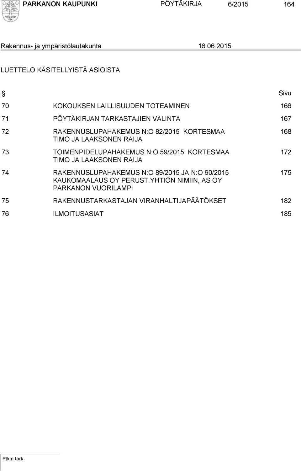 RAKENNUSLUPAHAKEMUS N:O 82/2015 KORTESMAA TIMO JA LAAKSONEN RAIJA 73 TOIMENPIDELUPAHAKEMUS N:O 59/2015 KORTESMAA TIMO JA LAAKSONEN