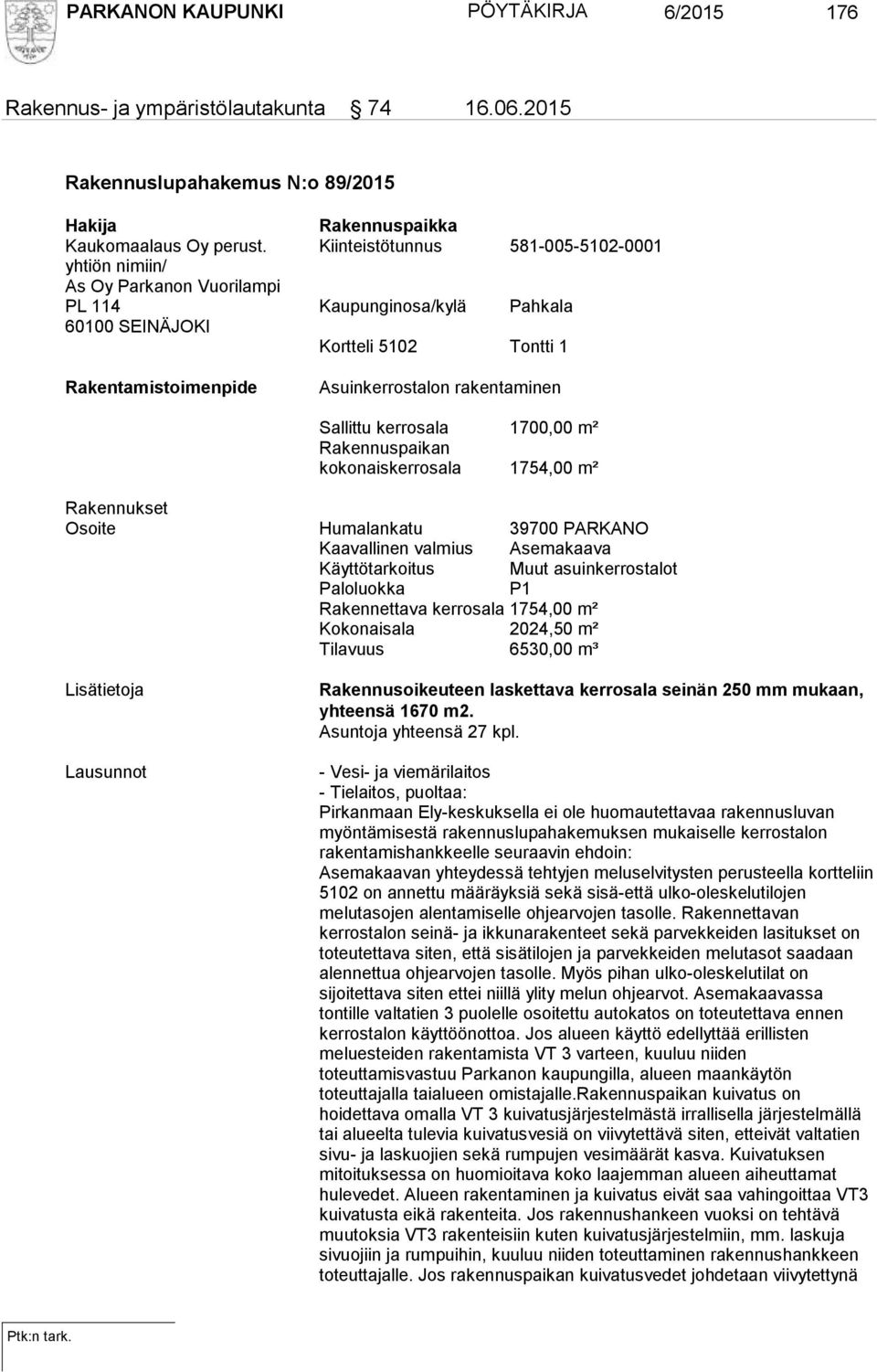 Sallittu kerrosala 1700,00 m² Rakennuspaikan kokonaiskerrosala 1754,00 m² Rakennukset Osoite Humalankatu 39700 PARKANO Kaavallinen valmius Asemakaava Käyttötarkoitus Muut asuinkerrostalot Paloluokka