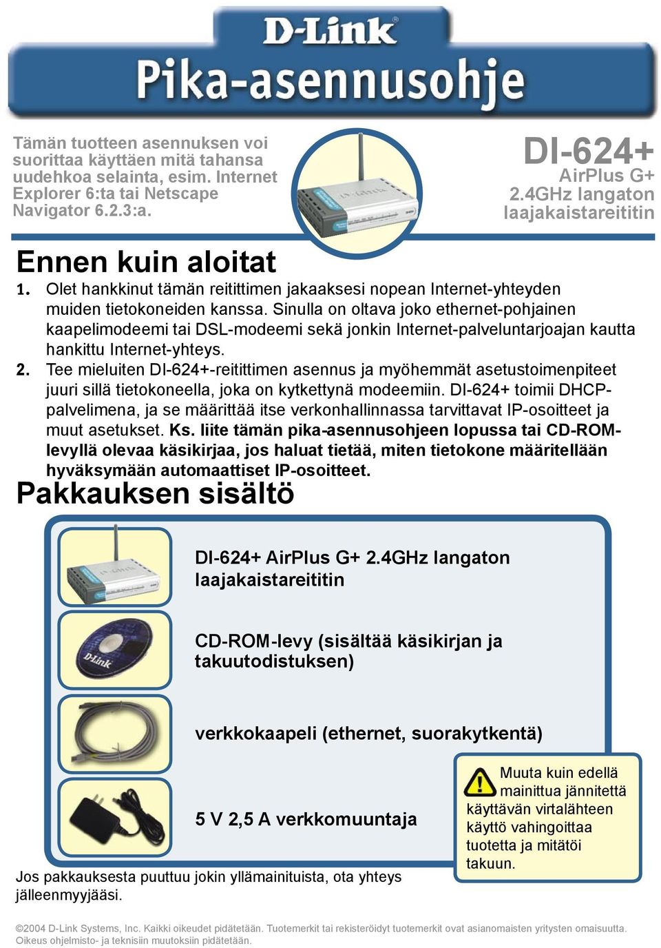 Sinulla on oltava joko ethernet-pohjainen kaapelimodeemi tai DSL-modeemi sekä jonkin Internet-palveluntarjoajan kautta hankittu Internet-yhteys. 2.