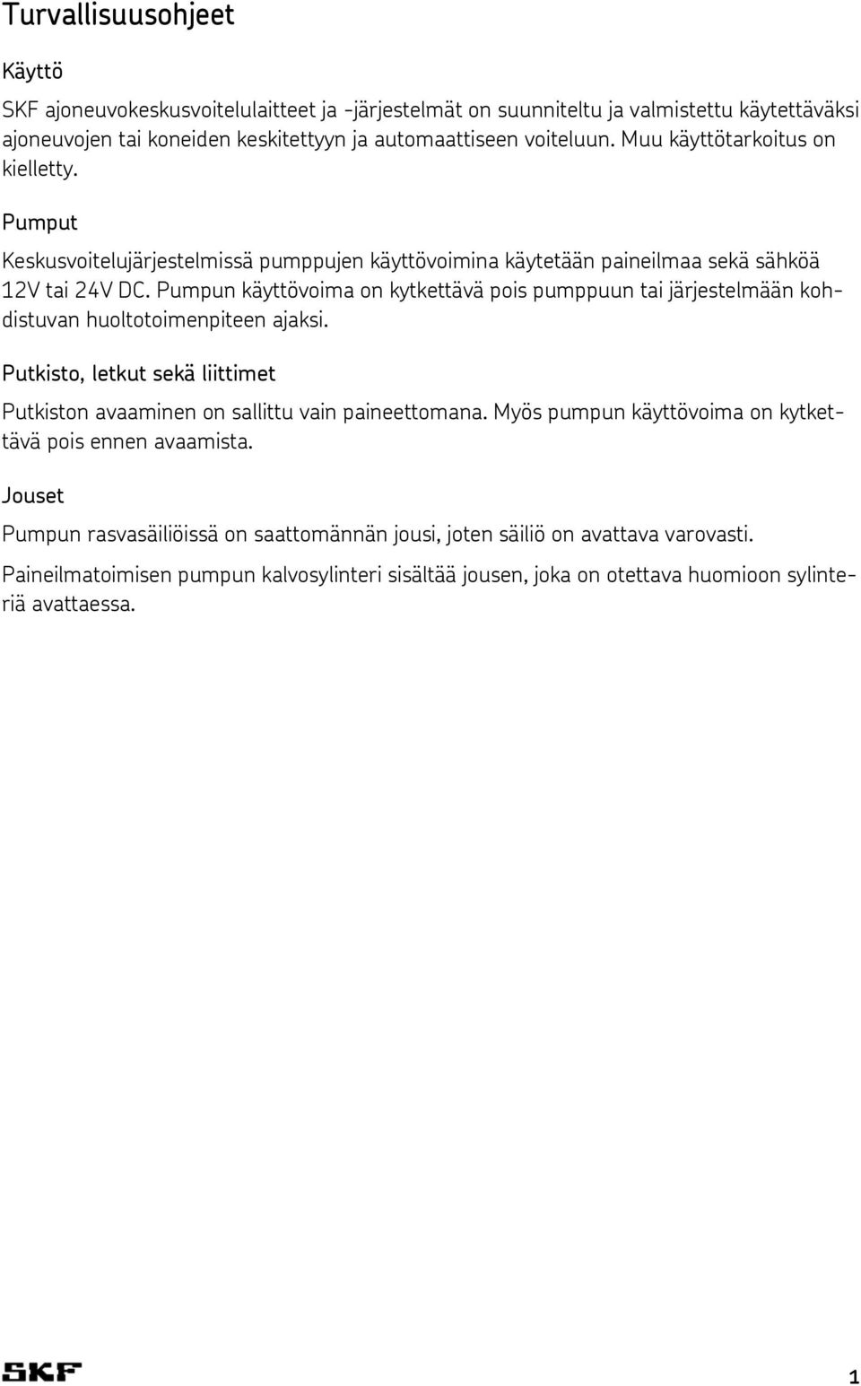 Pumpun käyttövoima on kytkettävä pois pumppuun tai järjestelmään kohdistuvan huoltotoimenpiteen ajaksi. Putkisto, letkut sekä liittimet Putkiston avaaminen on sallittu vain paineettomana.