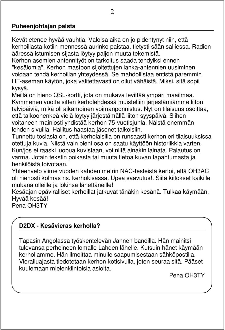 Kerhon mastoon sijoitettujen lanka-antennien uusiminen voidaan tehdä kerhoillan yhteydessä. Se mahdollistaa entistä paremmin HF-aseman käytön, joka valitettavasti on ollut vähäistä.