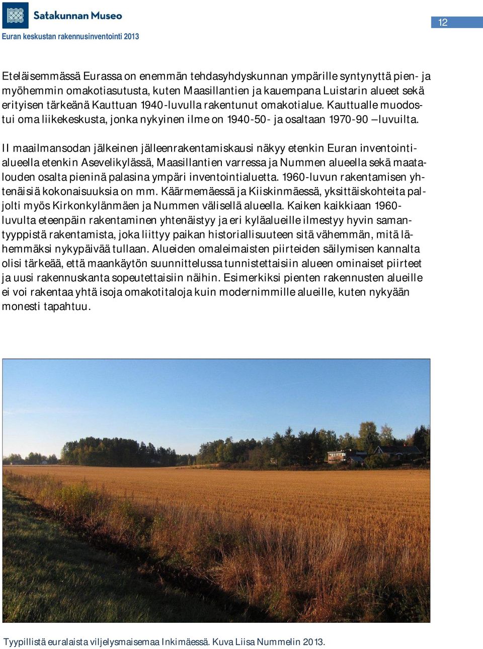II maailmansodan jälkeinen jälleenrakentamiskausi näkyy etenkin Euran inventointialueella etenkin Asevelikylässä, Maasillantien varressa ja Nummen alueella sekä maatalouden osalta pieninä palasina