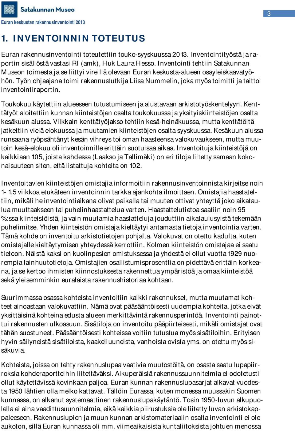 Työn ohjaajana toimi rakennustutkija Liisa Nummelin, joka myös toimitti ja taittoi inventointiraportin. Toukokuu käytettiin alueeseen tutustumiseen ja alustavaan arkistotyöskentelyyn.