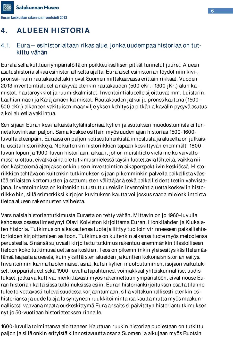 Vuoden 2013 inventointialueella näkyvät etenkin rautakauden (500 ekr.- 1300 jkr.) alun kalmistot, hautaröykkiöt ja ruumiskalmistot. Inventointialueelle sijoittuvat mm.