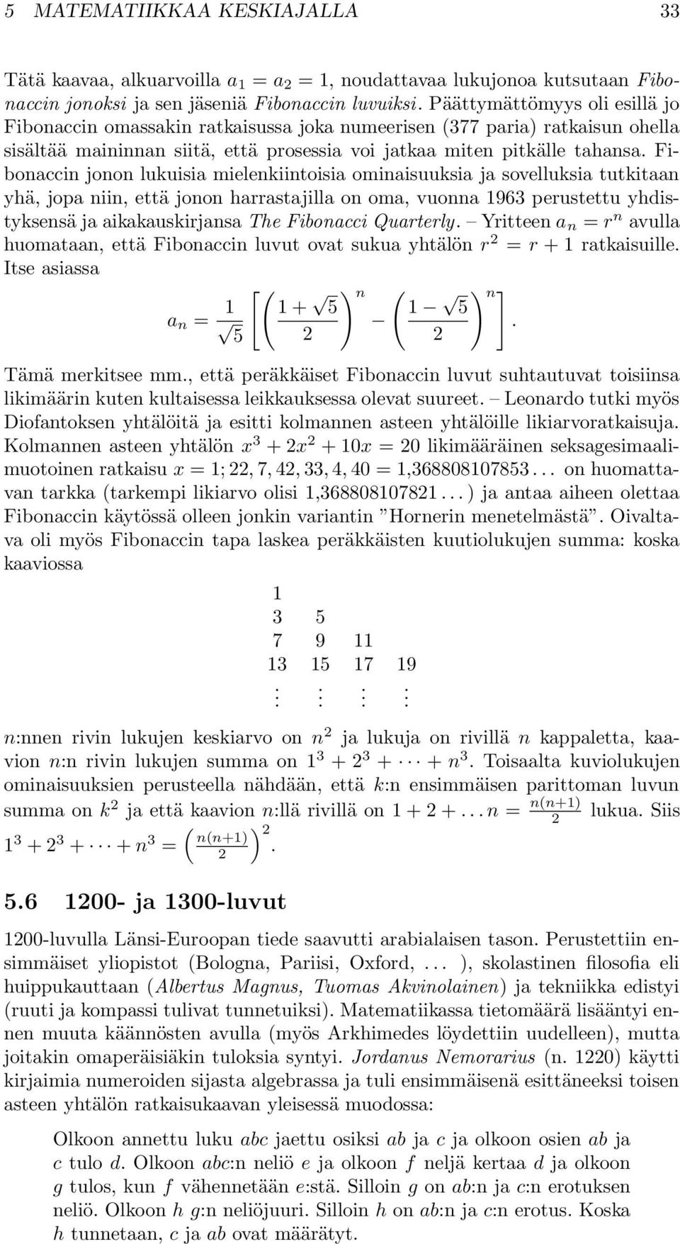 ja sovelluksia tutkitaan yhä, jopa niin, että jonon harrastajilla on oma, vuonna 1963 perustettu yhdistyksensä ja aikakauskirjansa The Fibonacci Quarterly Yritteen a n = r n avulla huomataan, että