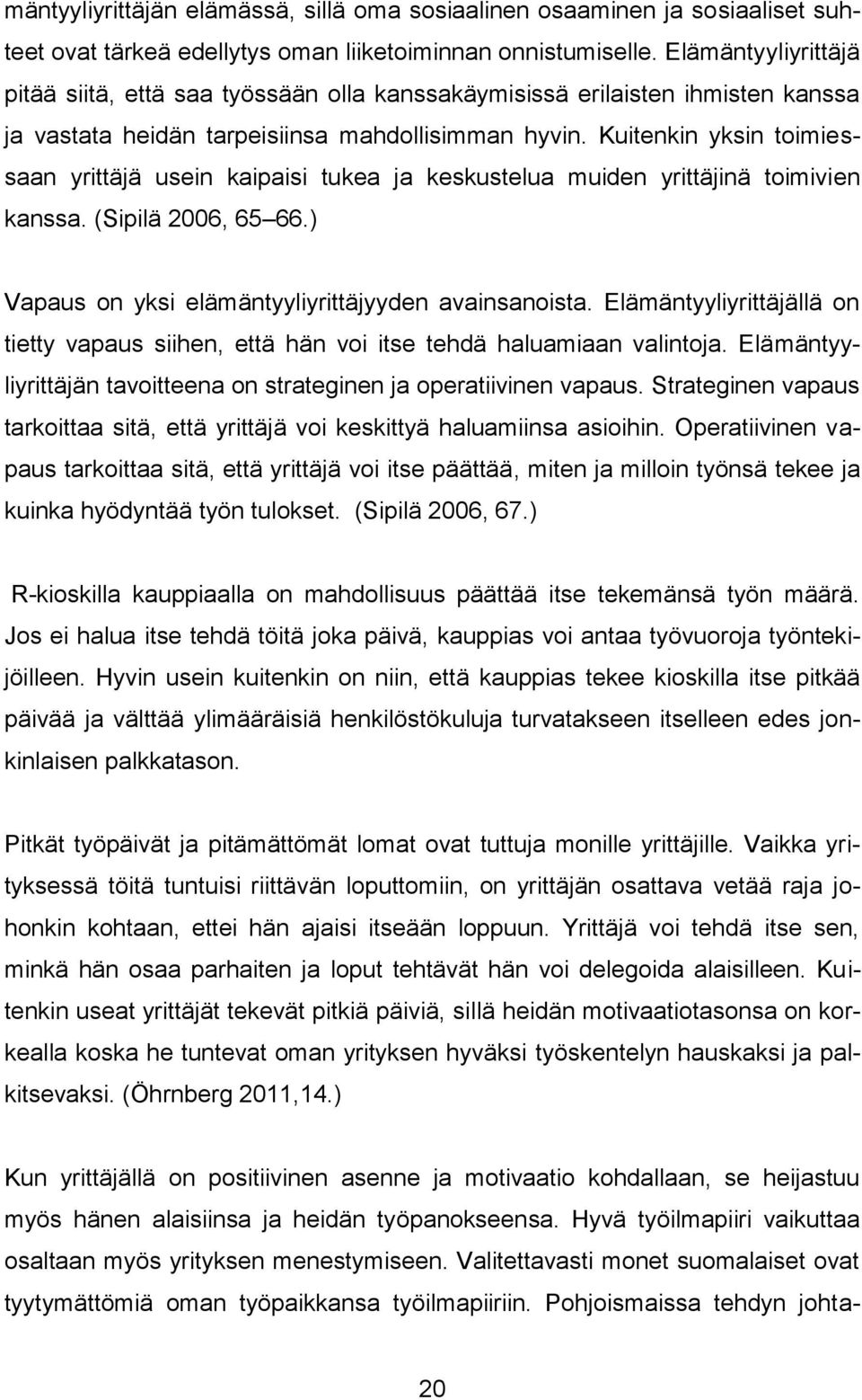 Kuitenkin yksin toimiessaan yrittäjä usein kaipaisi tukea ja keskustelua muiden yrittäjinä toimivien kanssa. (Sipilä 2006, 65 66.) Vapaus on yksi elämäntyyliyrittäjyyden avainsanoista.