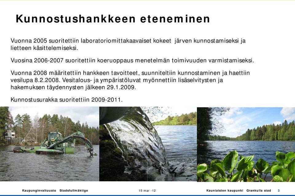 Vuonna 2008 määritettiin hankkeen tavoitteet, suunniteltiin kunnostaminen ja haettiin vesilupa 8.2.2008. Vesitalous- ja ympäristöluvat myönnettiin lisäselvitysten ja hakemuksen täydennysten jälkeen 29.