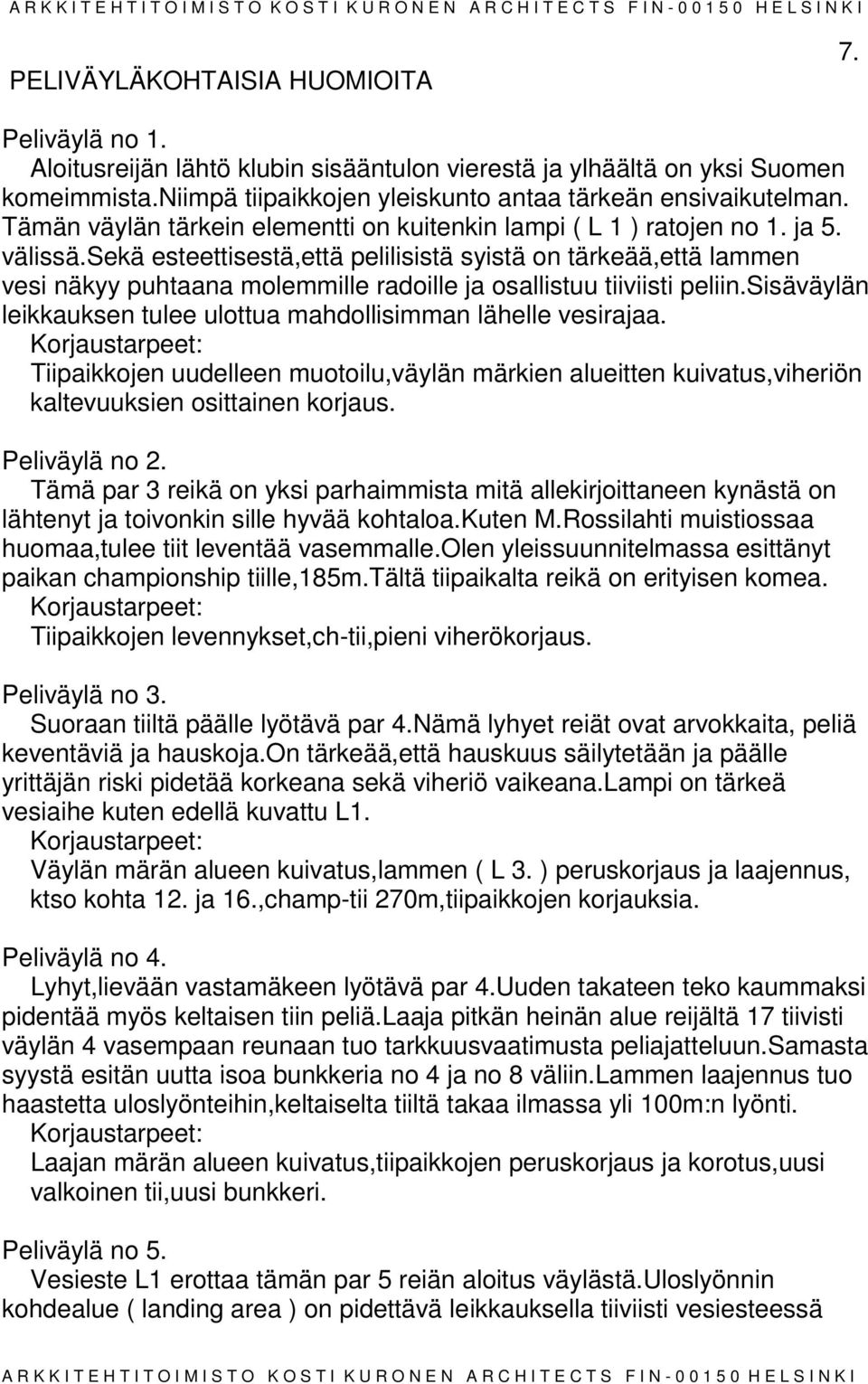sekä esteettisestä,että pelilisistä syistä on tärkeää,että lammen vesi näkyy puhtaana molemmille radoille ja osallistuu tiiviisti peliin.