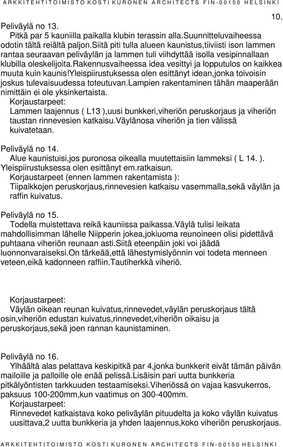 rakennusvaiheessa idea vesittyi ja lopputulos on kaikkea muuta kuin kaunis!yleispiirustuksessa olen esittänyt idean,jonka toivoisin joskus tulevaisuudessa toteutuvan.