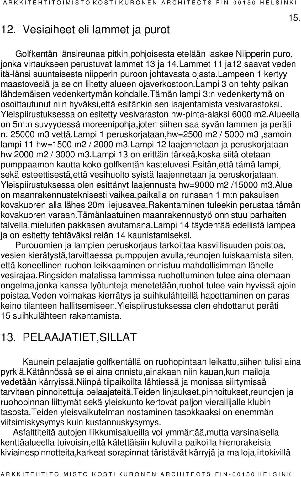 lampi 3 on tehty paikan lähdemäisen vedenkertymän kohdalle.tämän lampi 3:n vedenkertymä on osoittautunut niin hyväksi,että esitänkin sen laajentamista vesivastoksi.