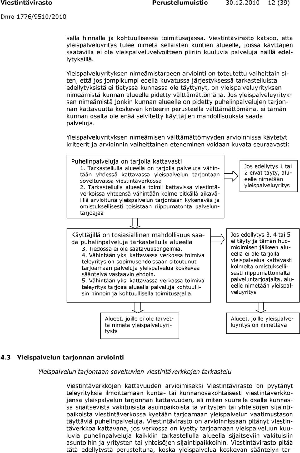 Yleispalveluyrityksen nimeämistarpeen arviointi on toteutettu vaiheittain siten, että jos jompikumpi edellä kuvatussa järjestyksessä tarkastelluista edellytyksistä ei tietyssä kunnassa ole täyttynyt,