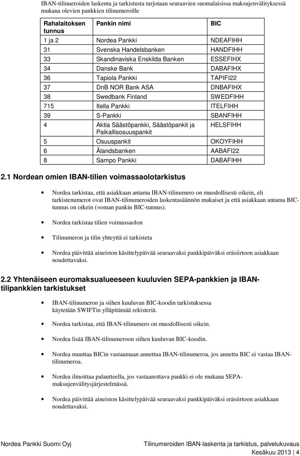 Itella Pankki ITELFIHH 39 S-Pankki SBANFIHH 4 Aktia Säästöpankki, Säästöpankit ja Paikallisosuuspankit HELSFIHH 5 Osuuspankit OKOYFIHH 6 Ålandsbanken AABAFI22 8 Sampo Pankki DABAFIHH 2.