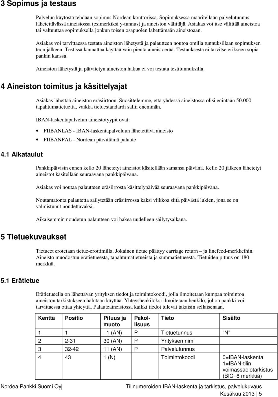 Asiakas voi tarvittaessa testata aineiston lähetystä ja palautteen noutoa omilla tunnuksillaan sopimuksen teon jälkeen. Testissä kannattaa käyttää vain pientä aineistoerää.