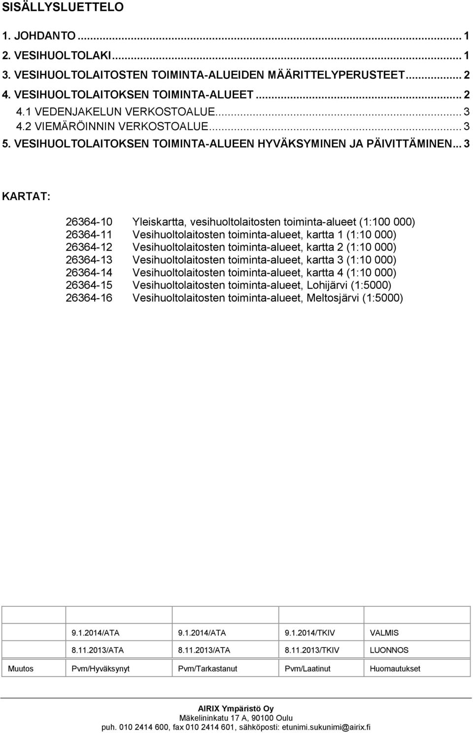 .. 3 KARTAT: 26364-10 Yleiskartta, vesihuoltolaitosten toiminta-alueet (1:100 000) 26364-11 Vesihuoltolaitosten toiminta-alueet, kartta 1 (1:10 000) 26364-12 Vesihuoltolaitosten toiminta-alueet,