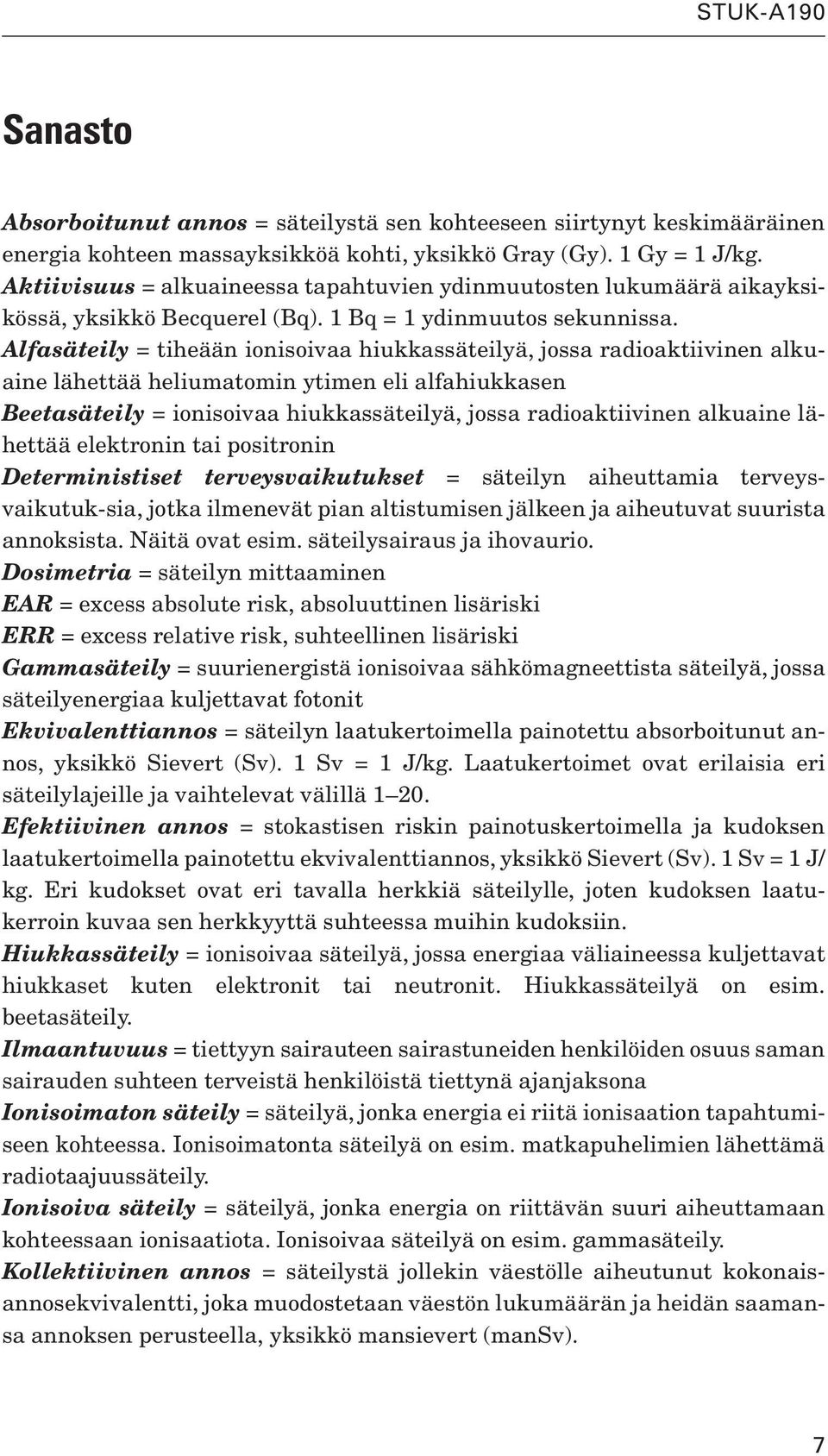 Alfasäteily = tiheään ionisoivaa hiukkassäteilyä, jossa radioaktiivinen alkuaine lähettää heliumatomin ytimen eli alfahiukkasen Beetasäteily = ionisoivaa hiukkassäteilyä, jossa radioaktiivinen