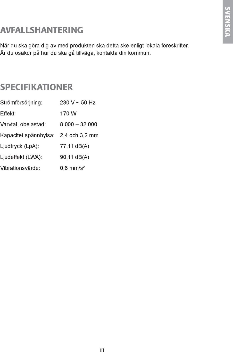 Specifikationer Strömförsörjning: Effekt: 230 V ~ 50 Hz 170 W Varvtal, obelastad: 8 000 32 000