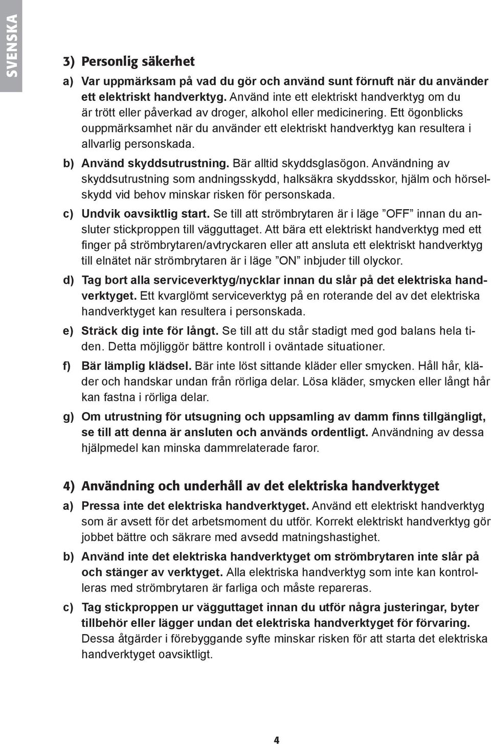 Ett ögonblicks ouppmärksamhet när du använder ett elektriskt handverktyg kan resultera i allvarlig personskada. b) Använd skyddsutrustning. Bär alltid skyddsglasögon.