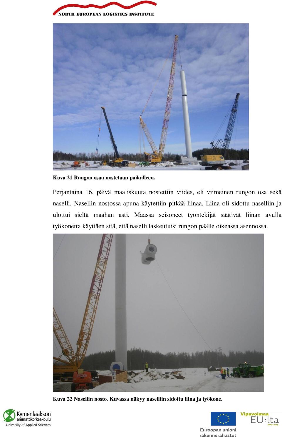 Nasellin nostossa apuna käytettiin pitkää liinaa. Liina oli sidottu naselliin ja ulottui sieltä maahan asti.