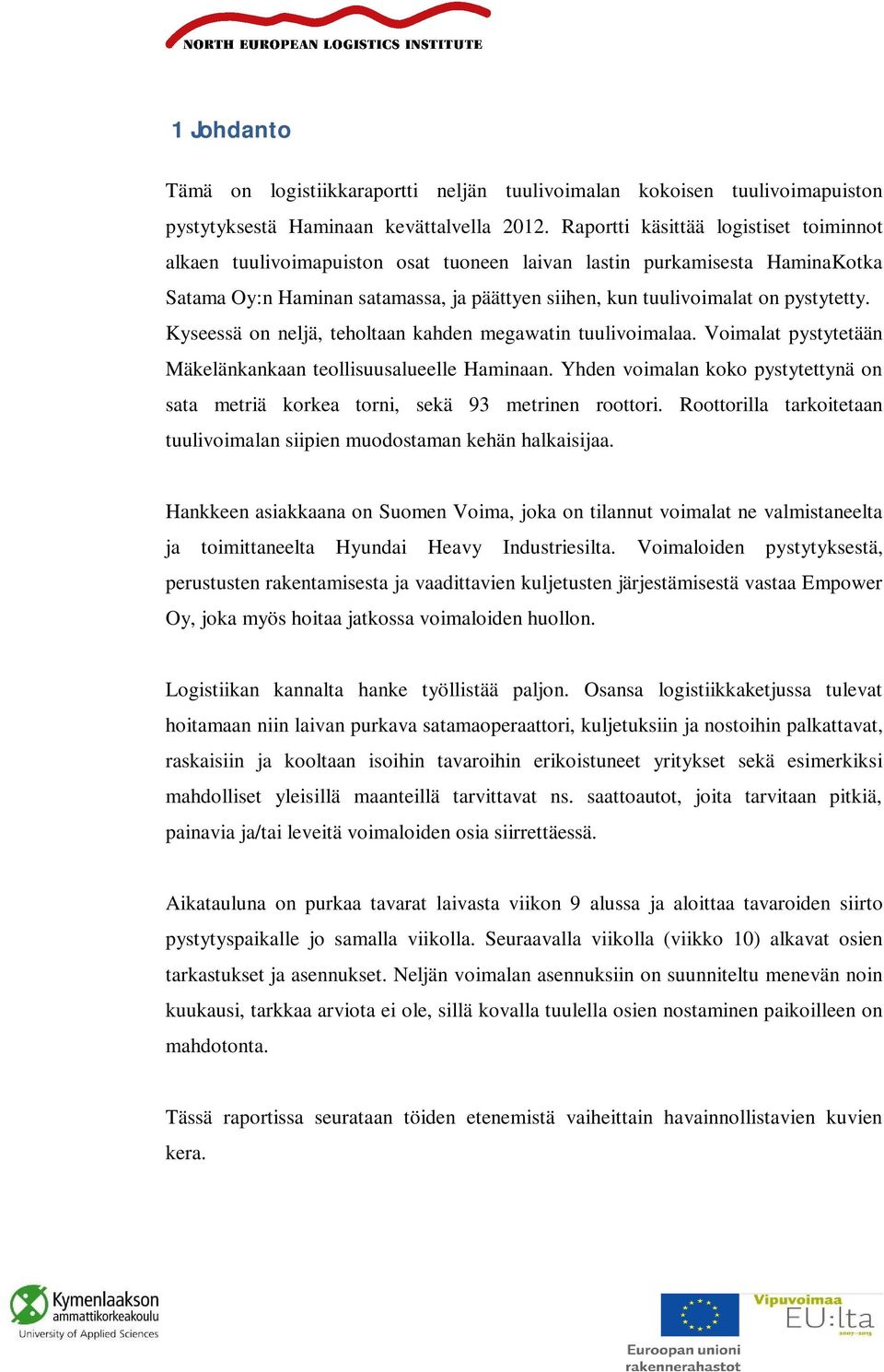 Kyseessä on neljä, teholtaan kahden megawatin tuulivoimalaa. Voimalat pystytetään Mäkelänkankaan teollisuusalueelle Haminaan.