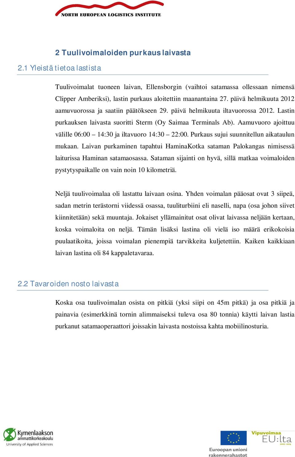 päivä helmikuuta 2012 aamuvuorossa ja saatiin päätökseen 29. päivä helmikuuta iltavuorossa 2012. Lastin purkauksen laivasta suoritti Sterm (Oy Saimaa Terminals Ab).