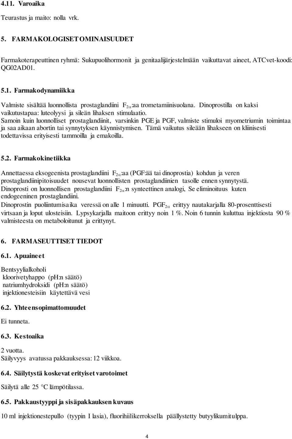 Samoin kuin luonnolliset prostaglandiinit, varsinkin PGE ja PGF, valmiste stimuloi myometriumin toimintaa ja saa aikaan abortin tai synnytyksen käynnistymisen.