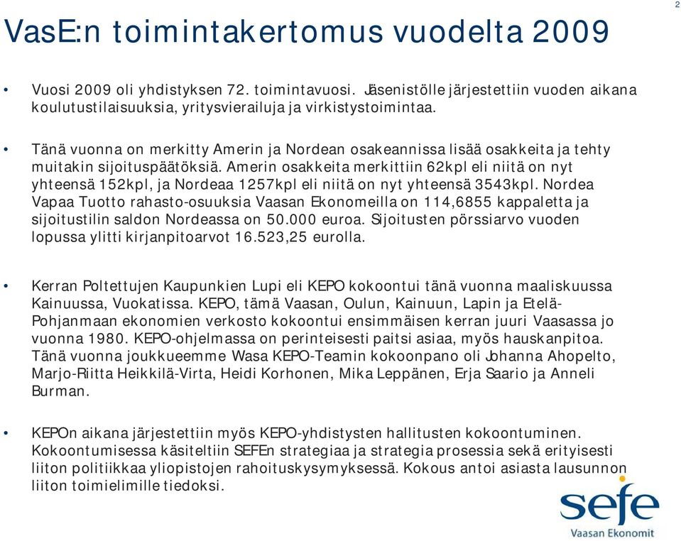 Amerin osakkeita merkittiin 62kpl eli niitä on nyt yhteensä 152kpl, ja Nordeaa 1257kpl eli niitä on nyt yhteensä 3543kpl.
