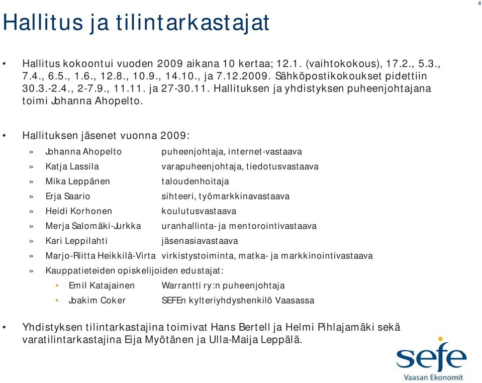 Hallituksen jäsenet vuonna 2009:» Johanna Ahopelto puheenjohtaja, internet-vastaava» Katja Lassila varapuheenjohtaja, tiedotusvastaava» Mika Leppänen taloudenhoitaja» Erja Saario sihteeri,