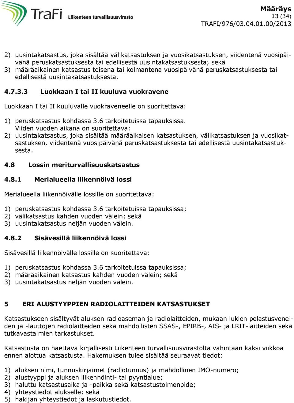 3 Luokkaan I tai II kuuluva vuokravene Luokkaan I tai II kuuluvalle vuokraveneelle on suoritettava: 1) perus kohdassa 3.6 tarkoitetuissa tapauksissa.