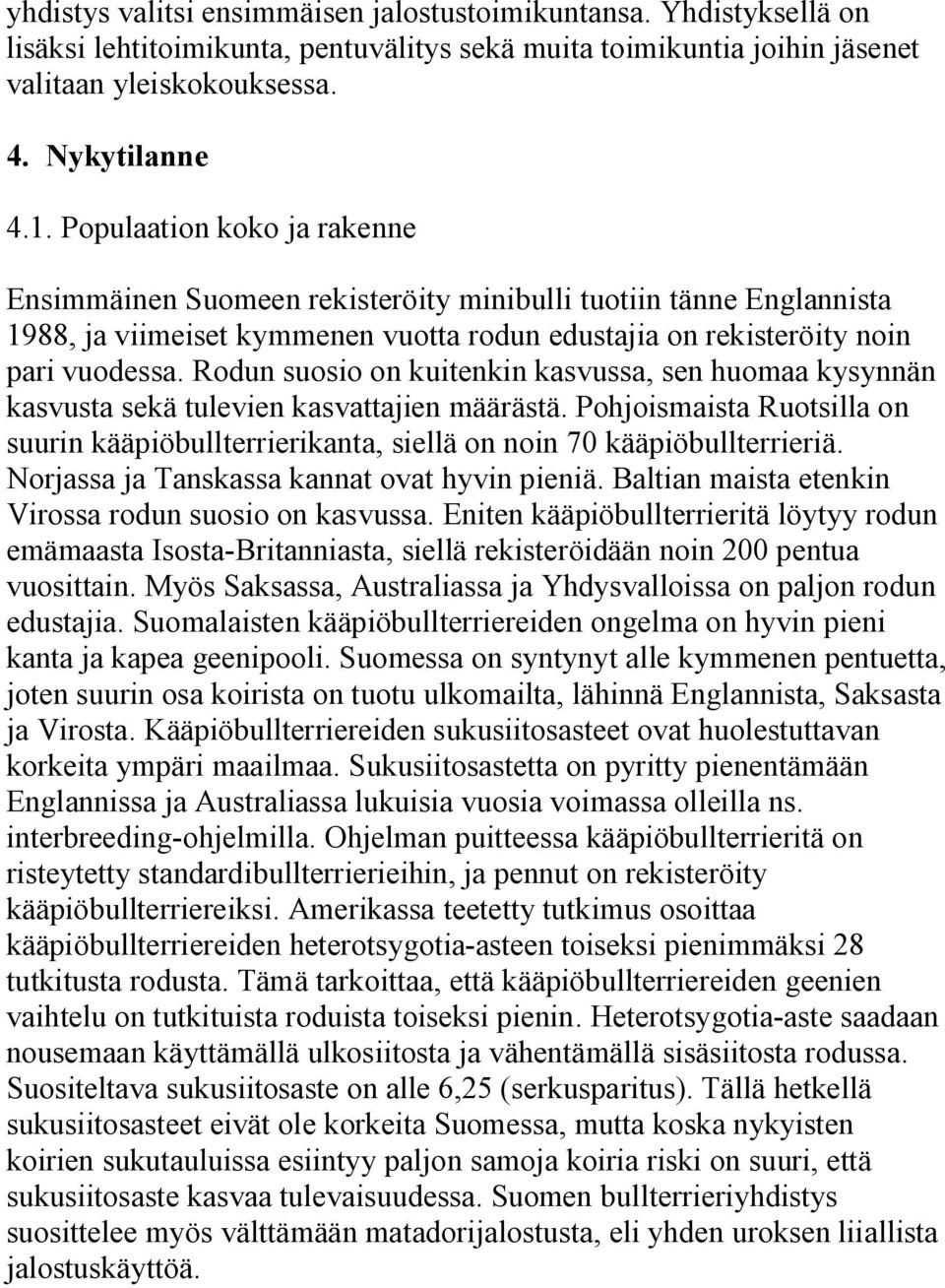 Rodun suosio on kuitenkin kasvussa, sen huomaa kysynnän kasvusta sekä tulevien kasvattajien määrästä. Pohjoismaista Ruotsilla on suurin kääpiöbullterrierikanta, siellä on noin 70 kääpiöbullterrieriä.