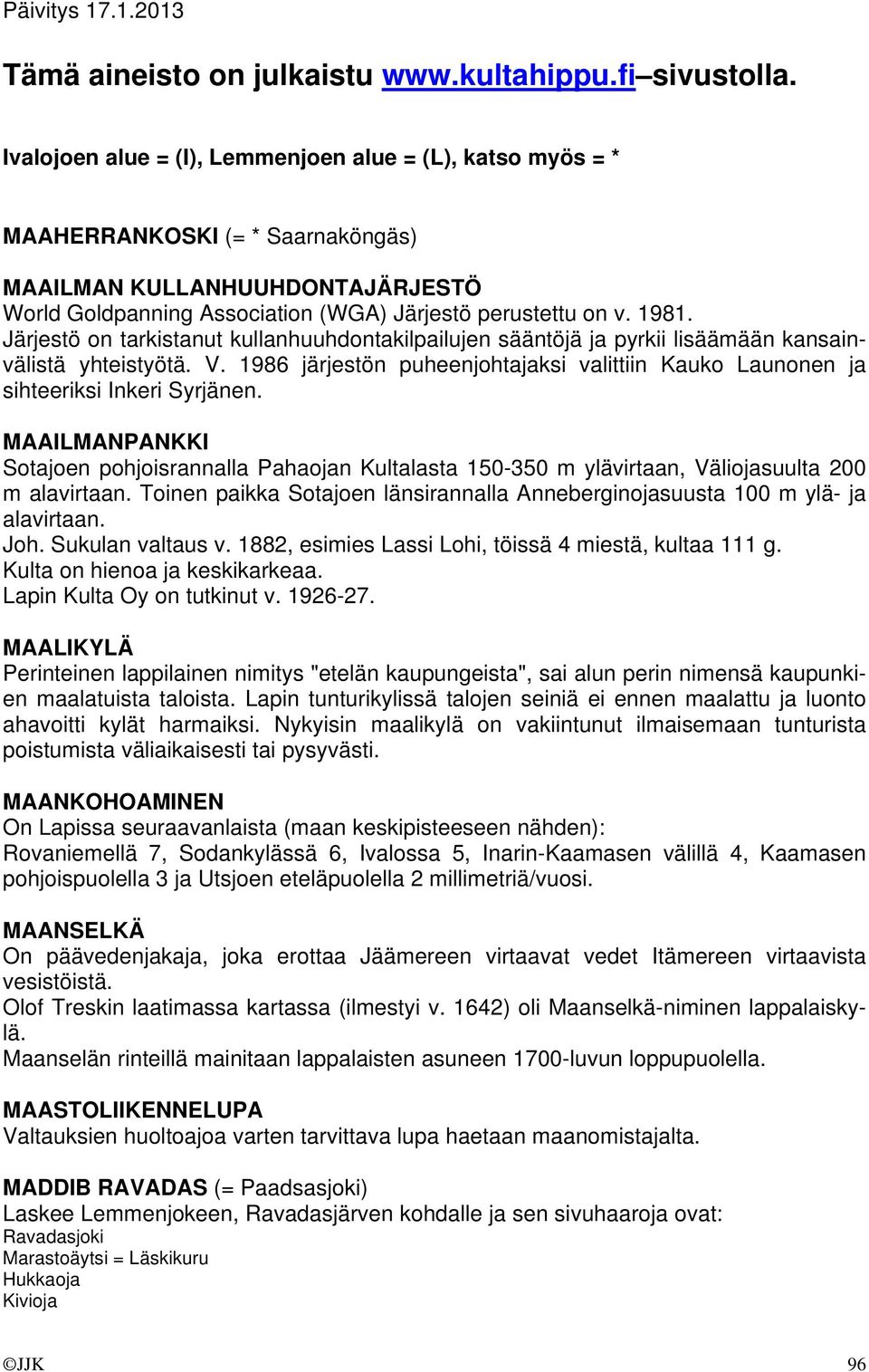 Järjestö on tarkistanut kullanhuuhdontakilpailujen sääntöjä ja pyrkii lisäämään kansainvälistä yhteistyötä. V. 1986 järjestön puheenjohtajaksi valittiin Kauko Launonen ja sihteeriksi Inkeri Syrjänen.
