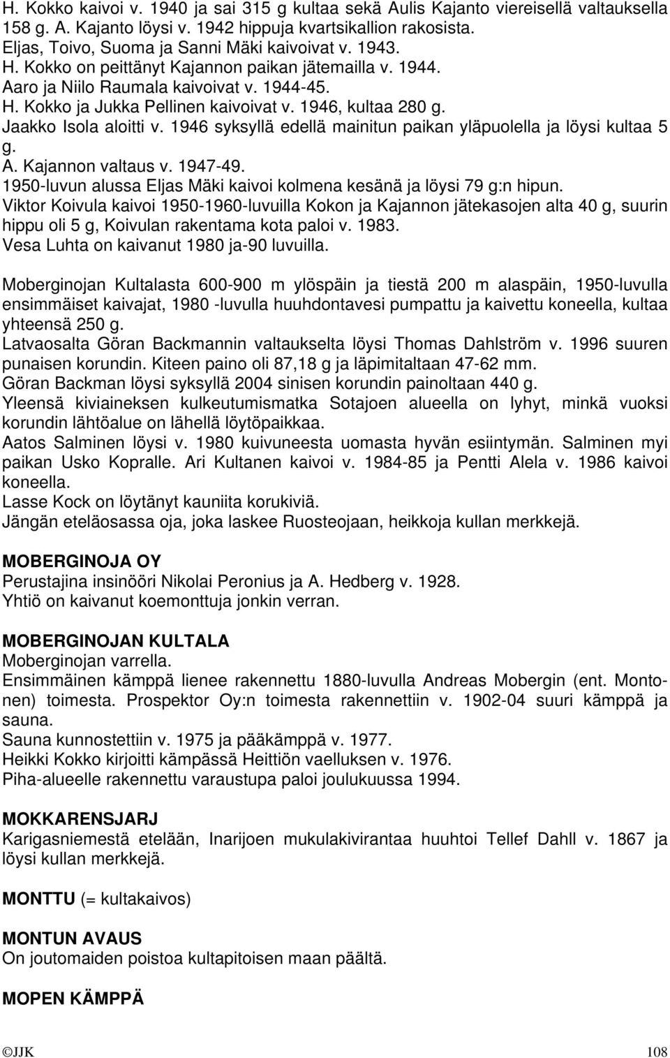 1946 syksyllä edellä mainitun paikan yläpuolella ja löysi kultaa 5 g. A. Kajannon valtaus v. 1947-49. 1950-luvun alussa Eljas Mäki kaivoi kolmena kesänä ja löysi 79 g:n hipun.
