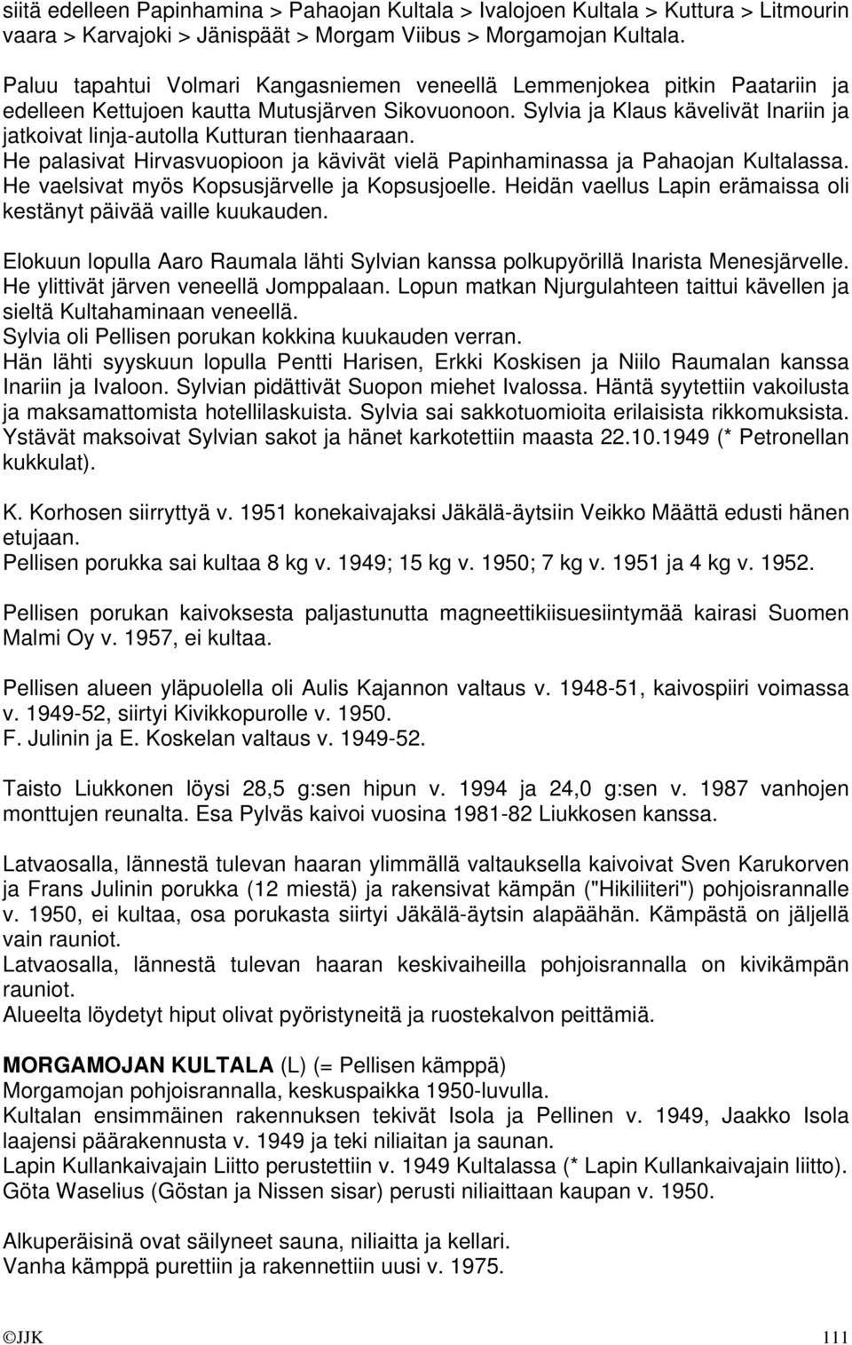 Sylvia ja Klaus kävelivät Inariin ja jatkoivat linja-autolla Kutturan tienhaaraan. He palasivat Hirvasvuopioon ja kävivät vielä Papinhaminassa ja Pahaojan Kultalassa.