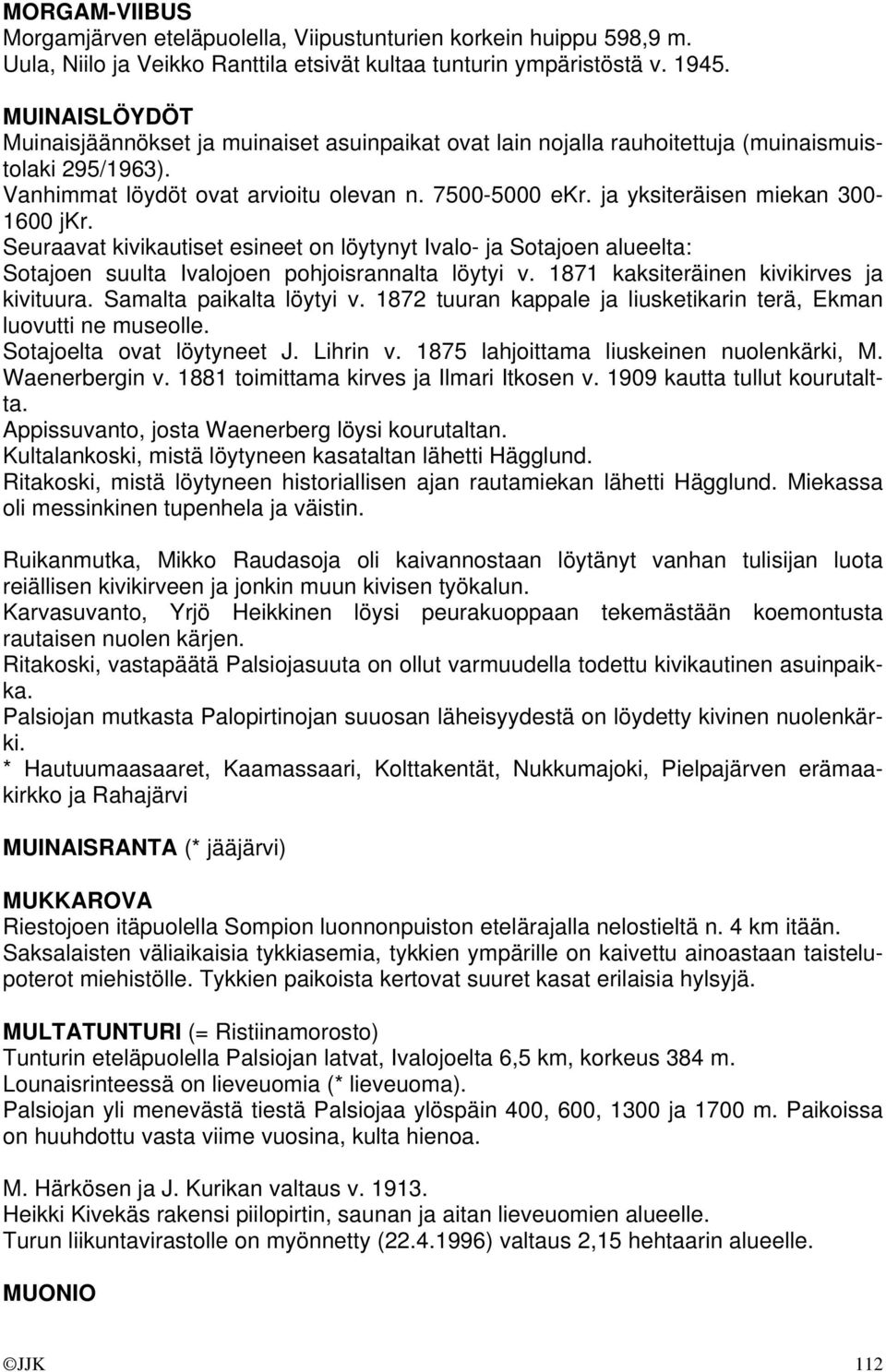 ja yksiteräisen miekan 300-1600 jkr. Seuraavat kivikautiset esineet on löytynyt Ivalo- ja Sotajoen alueelta: Sotajoen suulta Ivalojoen pohjoisrannalta löytyi v.