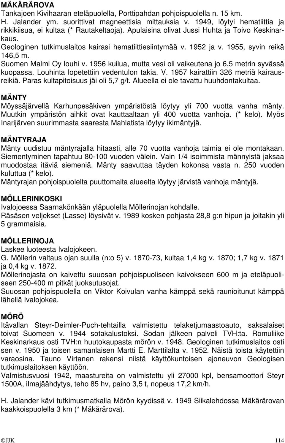1955, syvin reikä 146,5 m. Suomen Malmi Oy louhi v. 1956 kuilua, mutta vesi oli vaikeutena jo 6,5 metrin syvässä kuopassa. Louhinta lopetettiin vedentulon takia. V.