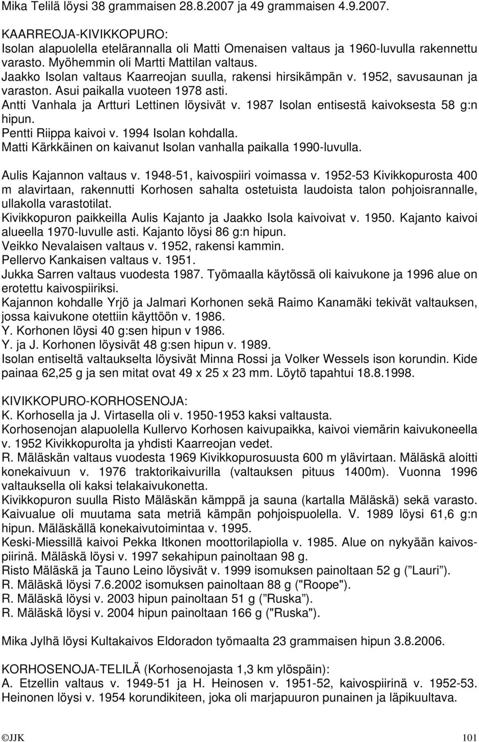Antti Vanhala ja Artturi Lettinen löysivät v. 1987 Isolan entisestä kaivoksesta 58 g:n hipun. Pentti Riippa kaivoi v. 1994 Isolan kohdalla.