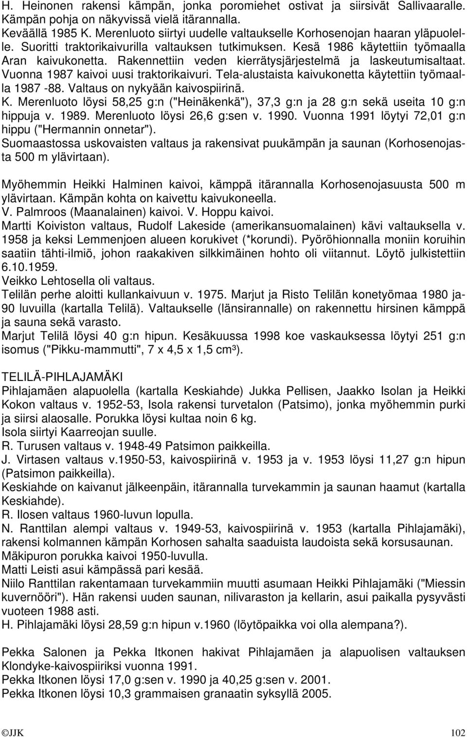 Rakennettiin veden kierrätysjärjestelmä ja laskeutumisaltaat. Vuonna 1987 kaivoi uusi traktorikaivuri. Tela-alustaista kaivukonetta käytettiin työmaalla 1987-88. Valtaus on nykyään kaivospiirinä. K.