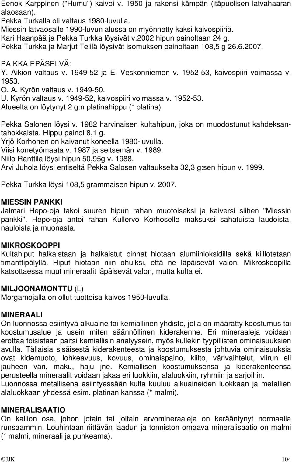 Pekka Turkka ja Marjut Telilä löysivät isomuksen painoltaan 108,5 g 26.6.2007. PAIKKA EPÄSELVÄ: Y. Aikion valtaus v. 1949-52 ja E. Veskonniemen v. 1952-53, kaivospiiri voimassa v. 1953. O. A. Kyrön valtaus v.